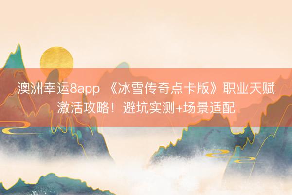 澳洲幸运8app 《冰雪传奇点卡版》职业天赋激活攻略！避坑实测+场景适配