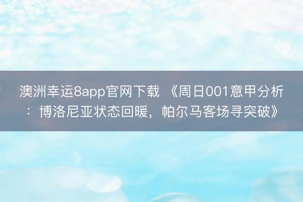 澳洲幸运8app官网下载 《周日001意甲分析:博洛尼亚状态回暖,帕尔马客场寻突破》