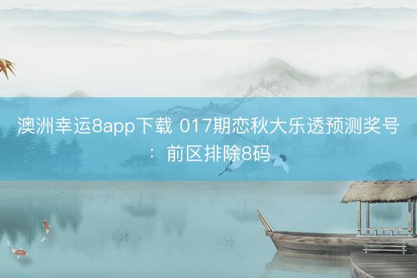 澳洲幸运8app下载 017期恋秋大乐透预测奖号：前区排除8码