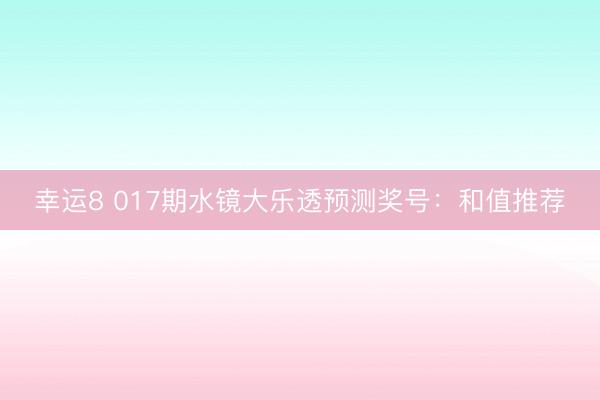 幸运8 017期水镜大乐透预测奖号:和值推荐