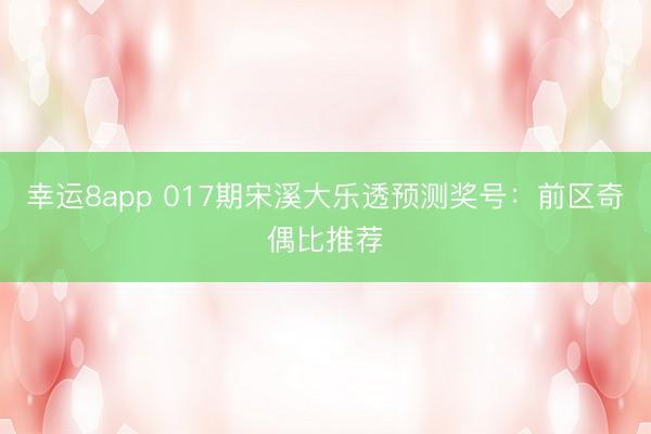 幸运8app 017期宋溪大乐透预测奖号：前区奇偶比推荐