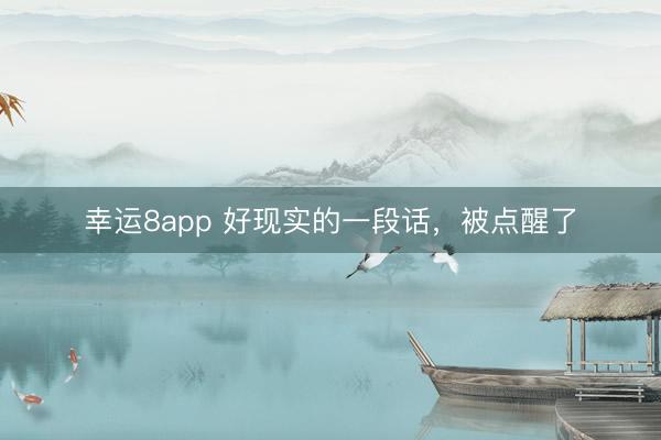 幸运8app 好现实的一段话，被点醒了