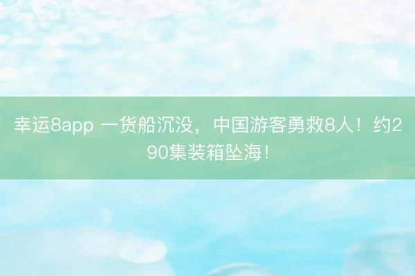 幸运8app 一货船沉没,中国游客勇救8人!约290集装箱坠海!