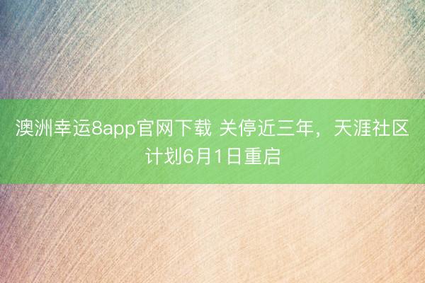 澳洲幸运8app官网下载 关停近三年,天涯社区计划6月1日重启