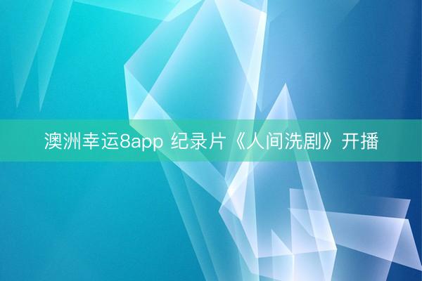 澳洲幸运8app 纪录片《人间洗剧》开播