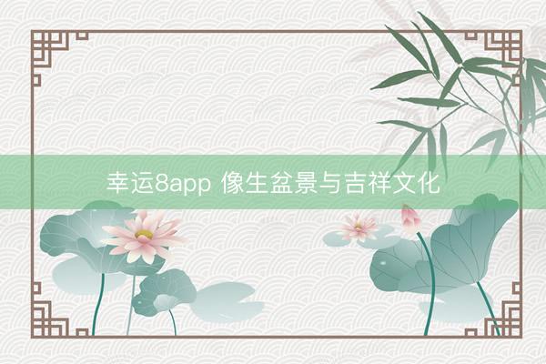 幸运8app 像生盆景与吉祥文化