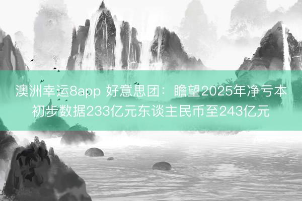 澳洲幸运8app 好意思团：瞻望2025年净亏本初步数据233亿元东谈主民币至243亿元