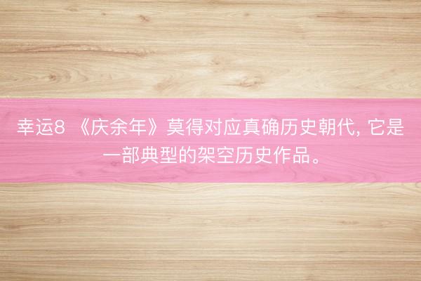 幸运8 《庆余年》莫得对应真确历史朝代, 它是一部典型的架空历史作品。