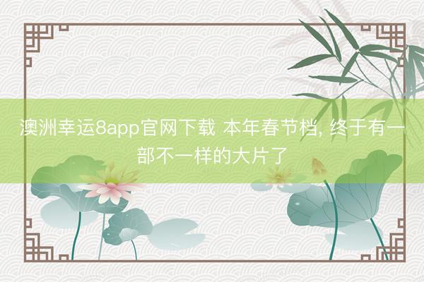 澳洲幸运8app官网下载 本年春节档, 终于有一部不一样的大片了