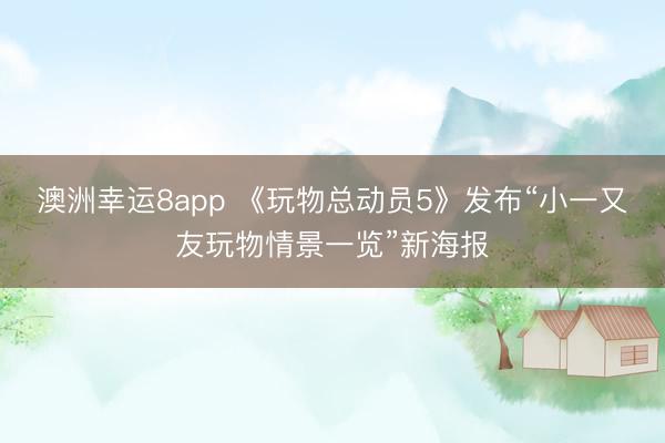 澳洲幸运8app 《玩物总动员5》发布“小一又友玩物情景一览”新海报