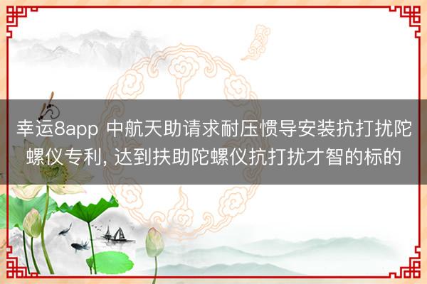 幸运8app 中航天助请求耐压惯导安装抗打扰陀螺仪专利， 达到扶助陀螺仪抗打扰才智的标的