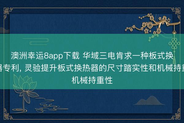 澳洲幸运8app下载 华域三电肯求一种板式换热器专利， 灵验提升板式换热器的尺寸踏实性和机械持重性