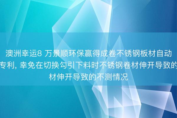澳洲幸运8 万景顺环保赢得成卷不锈钢板材自动化纵剪机专利， 幸免在切换勾引下料时不锈钢卷材伸开导致的不测情况