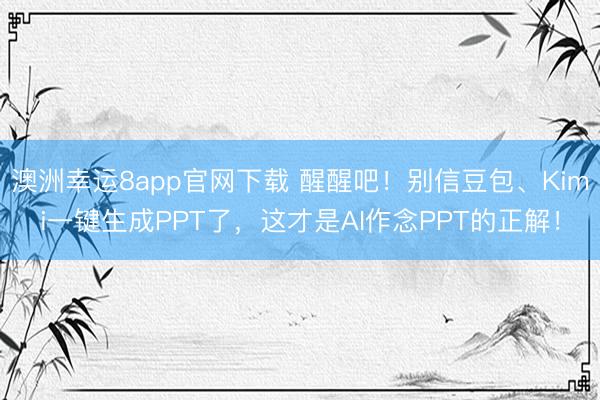 澳洲幸运8app官网下载 醒醒吧!别信豆包、Kimi一键生成PPT了,这才是AI作念PPT的正解!