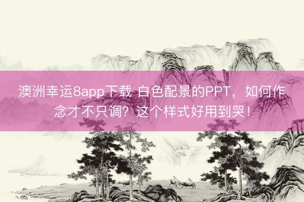 澳洲幸运8app下载 白色配景的PPT，如何作念才不只调？这个样式好用到哭！