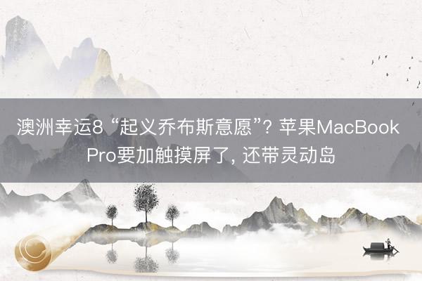 澳洲幸运8 “起义乔布斯意愿”? 苹果MacBook Pro要加触摸屏了， 还带灵动岛