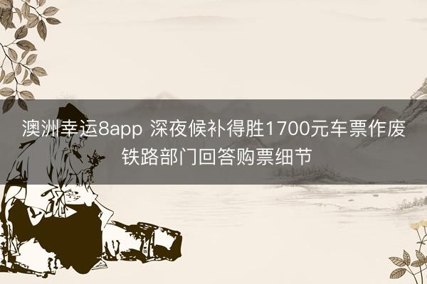澳洲幸运8app 深夜候补得胜1700元车票作废 铁路部门回答购票细节