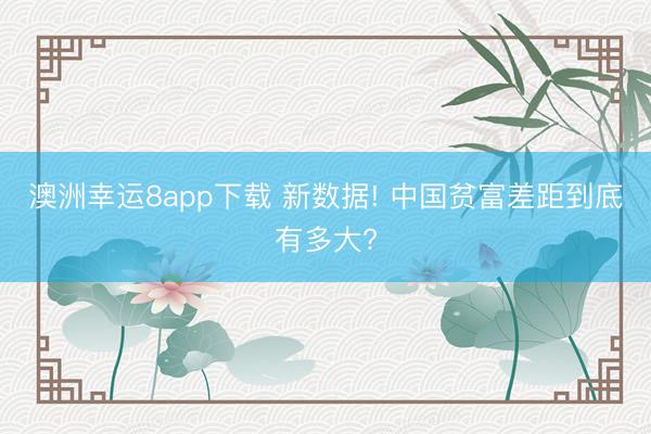 澳洲幸运8app下载 新数据! 中国贫富差距到底有多大?