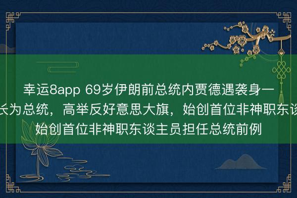 幸运8app 69岁伊朗前总统内贾德遇袭身一火,从铁匠之子成长为总统,高举反好意思大旗,始创首位非神职东谈主员担任总统前例