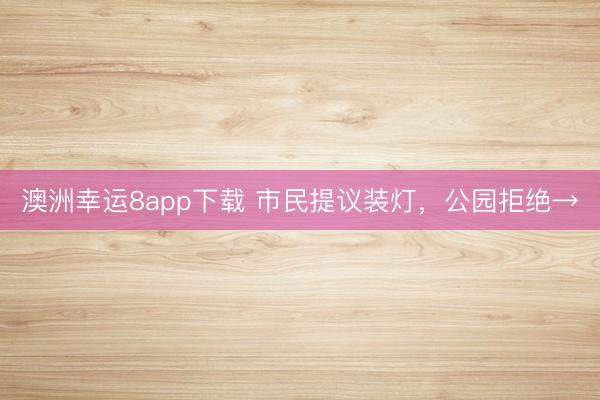 澳洲幸运8app下载 市民提议装灯，<a href=