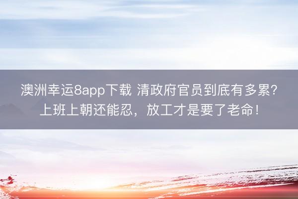 澳洲幸运8app下载 清政府官员到底有多累？上班上朝还能忍，放工才是要了老命！