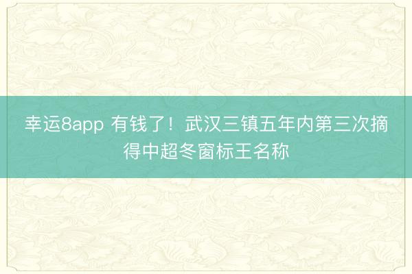 幸运8app 有钱了！武汉三镇五年内第三次摘得中超冬窗标王名称