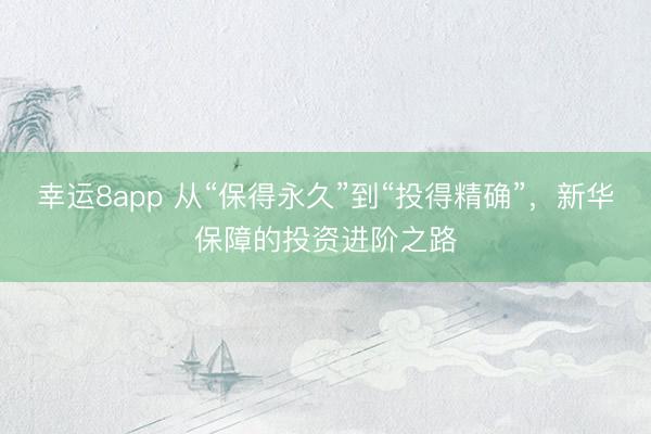 幸运8app 从“保得永久”到“投得精确”,新华保障的投资进阶之路