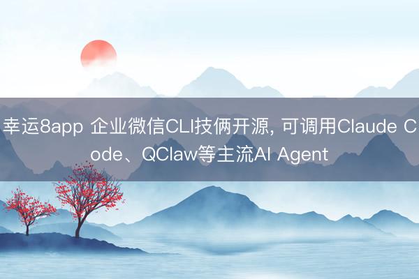 幸运8app 企业微信CLI技俩开源， 可调用Claude Code、QClaw等主流AI Agent