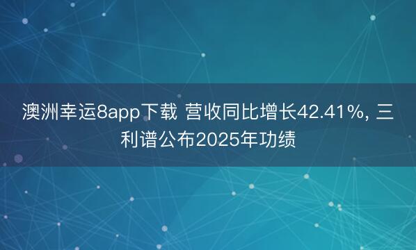 澳洲幸运8app下载 营收同比增长42.41%， 三利谱公布2025年功绩