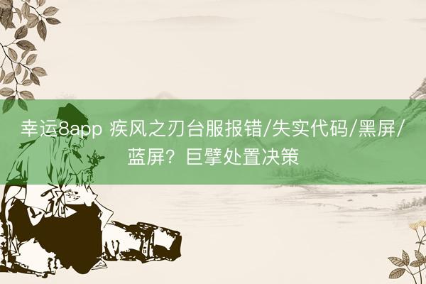 幸运8app 疾风之刃台服报错/失实代码/黑屏/蓝屏？巨擘处置决策