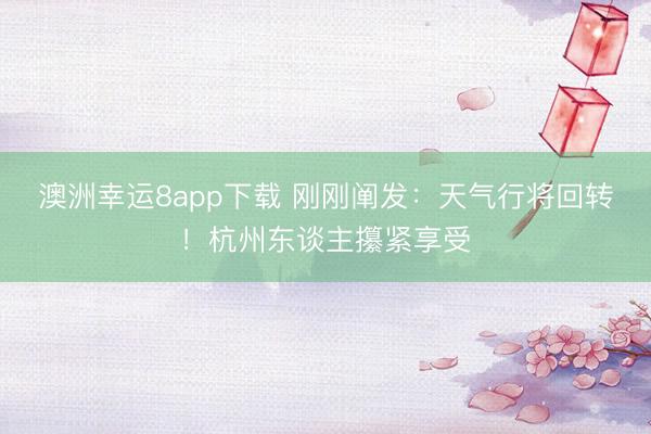 澳洲幸运8app下载 刚刚阐发:天气行将回转!杭州东谈主攥紧享受