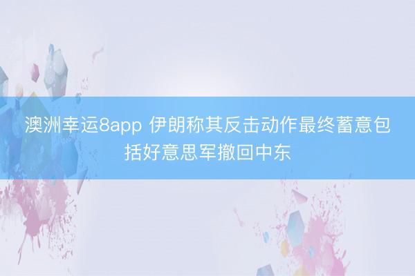 澳洲幸运8app 伊朗称其反击动作最终蓄意包括好意思军撤回中东
