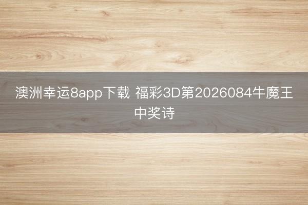 澳洲幸运8app下载 福彩3D第2026084牛魔王中奖诗