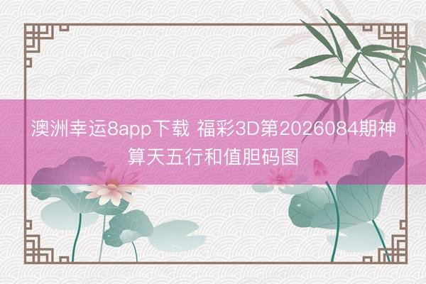 澳洲幸运8app下载 福彩3D第2026084期神算天五行和值胆码图