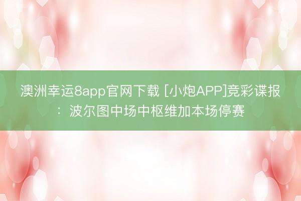 澳洲幸运8app官网下载 [小炮APP]竞彩谍报：波尔图中场中枢维加本场停赛