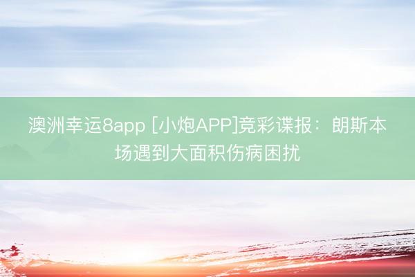 澳洲幸运8app [小炮APP]竞彩谍报：朗斯本场遇到大面积伤病困扰