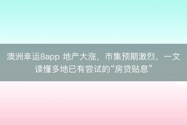 澳洲幸运8app 地产大涨，市集预期激烈，一文读懂多地已有尝试的“房贷贴息”
