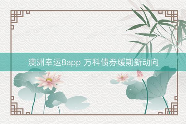 澳洲幸运8app 万科债券缓期新动向