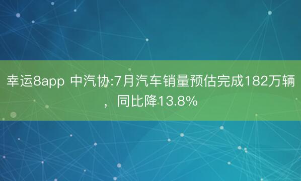 幸运8app 中汽协:7月汽车销量预估完成182万辆,同比降13.8%