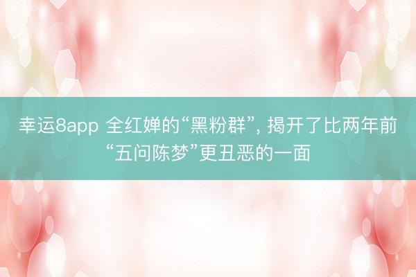 幸运8app 全红婵的“黑粉群”, 揭开了比两年前“五问陈梦”更丑恶的一面