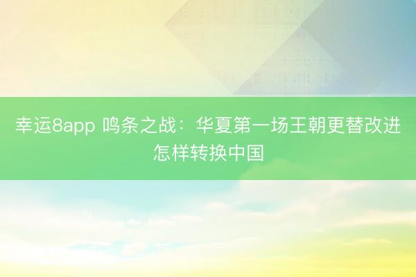幸运8app 鸣条之战：华夏第一场王朝更替改进怎样转换中国