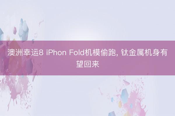 澳洲幸运8 iPhon Fold机模偷跑， 钛金属机身有望回来