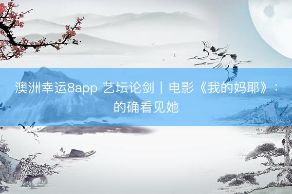 澳洲幸运8app 艺坛论剑|电影《我的妈耶》:的确看见她