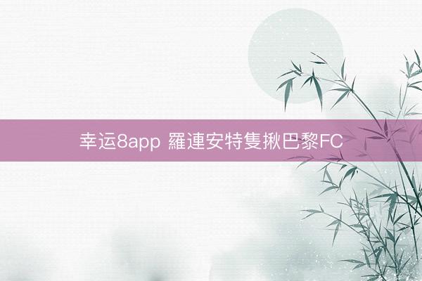 幸运8app 羅連安特隻揪巴黎FC