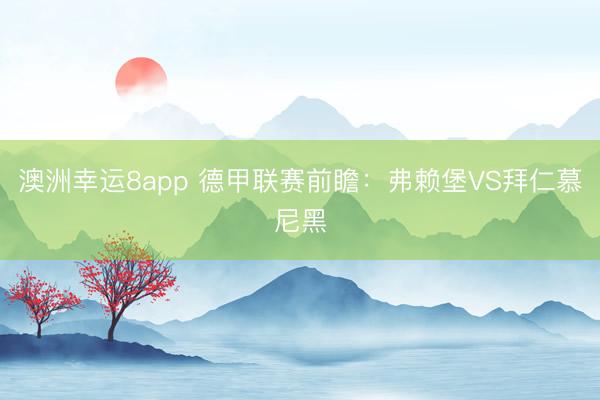 澳洲幸运8app 德甲联赛前瞻：弗赖堡VS拜仁慕尼黑