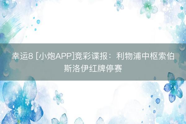 幸运8 [小炮APP]竞彩谍报：利物浦中枢索伯斯洛伊红牌停赛