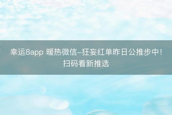 幸运8app 暖热微信-狂妄红单昨日公推步中！扫码看新推选