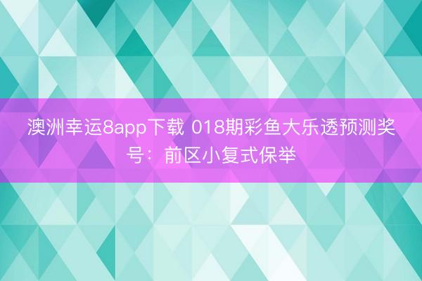 澳洲幸运8app下载 018期彩鱼大乐透预测奖号:前区小复式保举