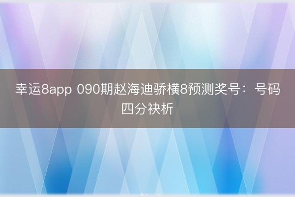 幸运8app 090期赵海迪骄横8预测奖号:号码四分袂析