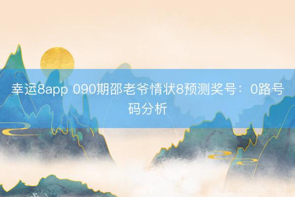 幸运8app 090期邵老爷情状8预测奖号：0路号码分析